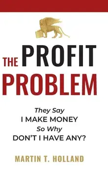 The Profit Problem: They Say I Make Money, So Why Don't I Have Any?, Hardcover/Martin T. Holland