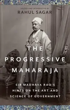 The Progressive Maharaja. Sir Madhava Rao's Hints on the Art and Science of Government, Hardback/***