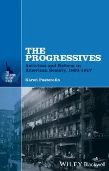 The Progressives. Activism and Reform in American Society, 1893 - 1917, Hardback/Karen Pastorello