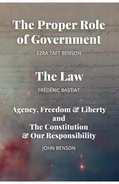 The Proper Role of Government and The Law: Also, A Look at Agency, Freedom & Liberty, and the Constitution & Our Responsibility - Ezra Taft Benson