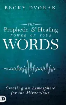 The Prophetic and Healing Power of Your Words, Hardcover/Becky Dvorak