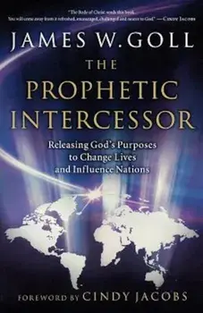 The Prophetic Intercessor: Releasing God's Purposes to Change Lives and Influence Nations, Paperback/James W. Goll