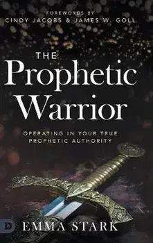 The Prophetic Warrior: Operating in Your True Prophetic Authority, Hardcover/Emma Stark