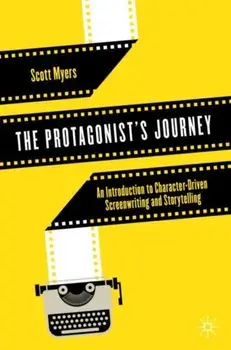 The Protagonist's Journey: An Introduction to Character-Driven Screenwriting and Storytelling, Paperback/Scott Myers