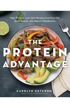 The Protein Advantage: High-Protein, Low-Carb Recipes That Burn Fat, Build Muscle, and Restore Metabolism - Carolyn Ketchum