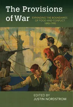 The Provisions of War: Expanding the Boundaries of Food and Conflict, 1840-1990, Paperback/Justin Nordstrom