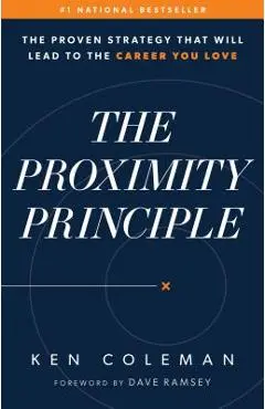 The Proximity Principle: The Proven Strategy That Will Lead to a Career You Love - Ken Coleman