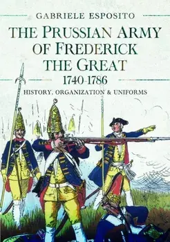 The Prussian Army of Frederick the Great, 1740-1786. History, Organization and Uniforms, Hardback/Gabriele Esposito