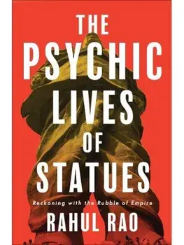 The Psychic Lives of Statues. Reckoning with the Rubble of Empire, Hardback/Rahul Rao