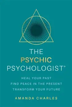 The Psychic Psychologist. Heal Your Past, Find Peace in the Present, Transform Your Future, Paperback/Amanda Charles