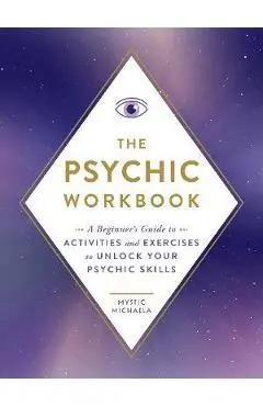 The Psychic Workbook: A Beginner's Guide to Activities and Exercises to Unlock Your Psychic Skills - Mystic Michaela