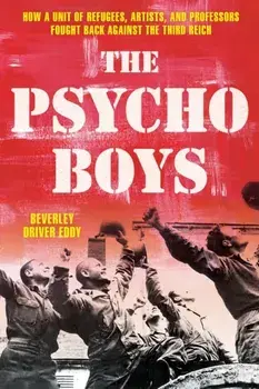 The Psycho Boys. How a Unit of Refugees, Artists, and Professors Fought Back against the Third Reich, Hardback/Beverley Driver Eddy