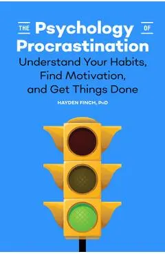 The Psychology of Procrastination: Understand Your Habits, Find Motivation, and Get Things Done - Hayden Finch