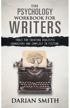 The Psychology Workbook for Writers: Tools for Creating Realistic Characters and Conflict in Fiction - Darian Smith