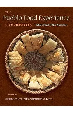 The Pueblo Food Experience Cookbook: Whole Food of Our Ancestors: Whole Food of Our Ancestors - Roxanne Swentzell
