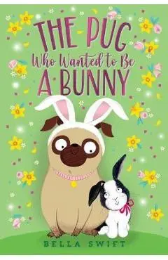 The Pug Who Wanted to Be a Bunny - Bella Swift