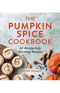 The Pumpkin Spice Cookbook: 60 Wonderfully Warming Recipes - Heather Thomas
