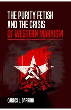 The Purity Fetish and the Crisis of Western Marxism - Carlos L. Garrido