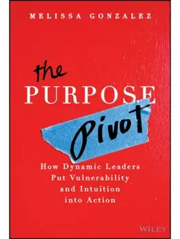 The Purpose Pivot. How Dynamic Leaders Put Vulnerability and Intuition into Action, Hardback/Melissa Gonzalez