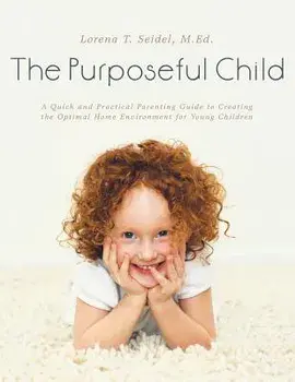 The Purposeful Child: A Quick and Practical Parenting Guide to Creating the Optimal Home Environment for Young Children, Paperback/M. Ed Lorena T. Seidel