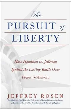 The Pursuit of Liberty: How Hamilton vs. Jefferson Ignited the Lasting Battle Over Power in America - Jeffrey Rosen
