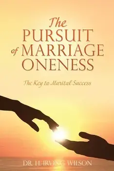The Pursuit of Marriage Oneness: The Key to Marital Success, Paperback/H. Irving Wilson