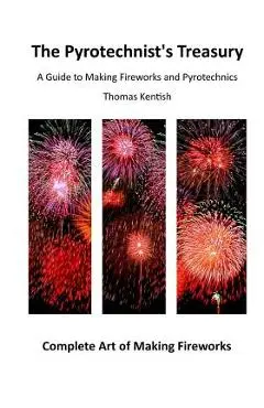 The Pyrotechnist's Treasury: A Guide to Making Fireworks and Pyrotechnics - Thomas Kentish