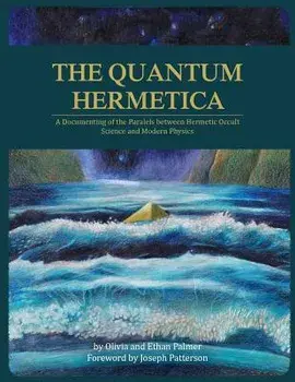 The Quantum Hermetica: A Documenting of the Parallels Between Hermetic Occult Science and Modern Physics, Paperback/Olivia Palmer