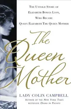 The Queen Mother: The Untold Story of Elizabeth Bowes Lyon, Who Became Queen Elizabeth the Queen Mother, Hardcover/Colin Campbell