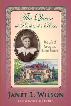 The Queen of Portland's Roses: The Life of Georgiana Burton Pittock, Paperback/Janet L. Wilson