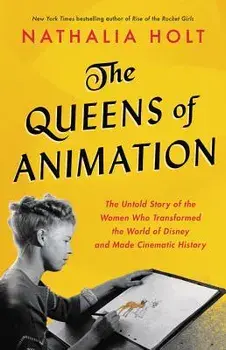 The Queens of Animation: The Untold Story of the Women Who Transformed the World of Disney and Made Cinematic History, Hardcover/Nathalia Holt