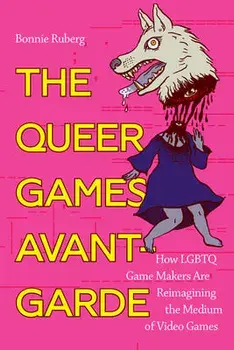 The Queer Games Avant-Garde: How Lgbtq Game Makers Are Reimagining the Medium of Video Games, Paperback/Bonnie Ruberg