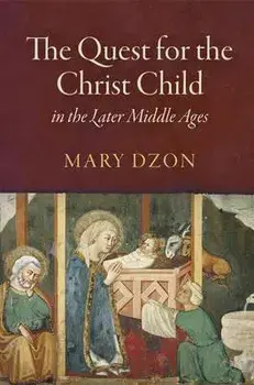The Quest for the Christ Child in the Later Middle Ages, Hardback/Mary Dzon