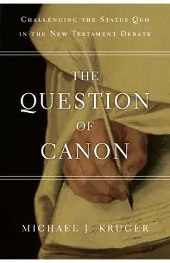 The Question of Canon: Challenging the Status Quo in the New Testament Debate - Michael J. Kruger