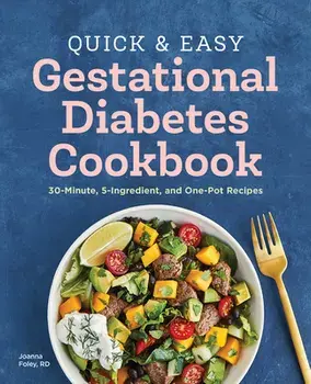 The Quick and Easy Gestational Diabetes Cookbook: 30-Minute, 5-Ingredient, and One-Pot Recipes, Paperback/Joanna Foley