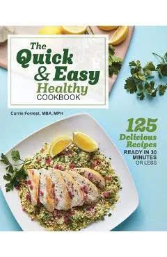 The Quick & Easy Healthy Cookbook: 125 Delicious Recipes Ready in 30 Minutes or Less - Carrie Forrest
