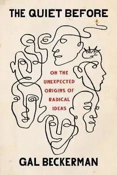 The Quiet Before: On the Unexpected Origins of Radical Ideas, Hardcover/Gal Beckerman