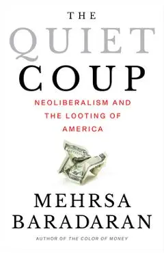 The Quiet Coup: Neoliberalism and the Looting of America - Mehrsa Baradaran