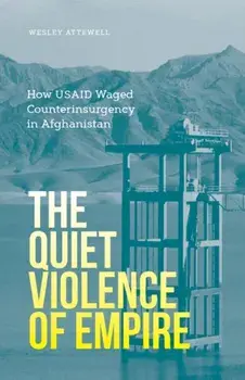 The Quiet Violence of Empire. How USAID Waged Counterinsurgency in Afghanistan, Paperback/***