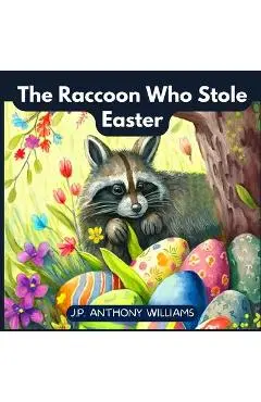 The Raccoon Who Stole Easter: An Egg-Citing Easter And Springtime Book For Kids - J. P. Anthony Williams