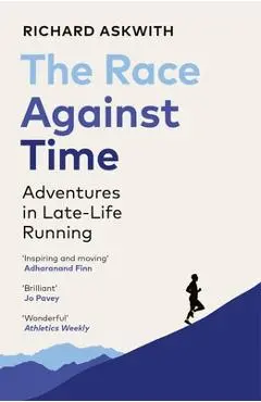 The Race Against Time: Adventures in Late-Life Running - Richard Askwith