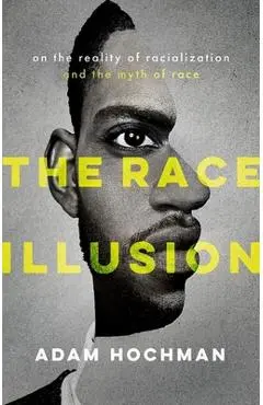 The Race Illusion: On the Reality of Racialization and the Myth of Race - Adam Hochman