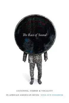 The Race of Sound: Listening, Timbre, and Vocality in African American Music, Paperback/Nina Sun Eidsheim