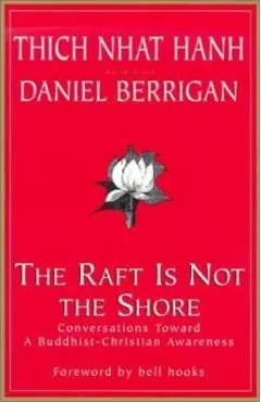 The Raft is Not the Shore: Conversations Toward a Buddhist-Christian Awareness - Thich Nhat Hanh