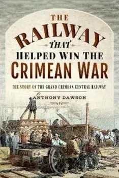 The Railway that Helped win the Crimean War. The Story of the Grand Crimean Central Railway, Hardback/Anthony Dawson