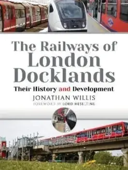 The Railways of London Docklands. Their History and Development, Hardback/Jonathan Willis