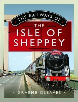 The Railways of the Isle of Sheppey, Hardback/Graeme Gleaves