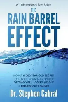 The Rain Barrel Effect: How a 6,000 Year Old Answer Holds the Secret to Finally Getting Well, Losing Weight & Feeling Alive Again!, Paperback/Stephen Cabral