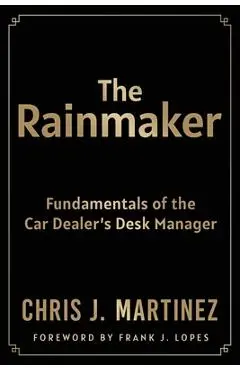 The Rainmaker: Fundamentals of the Car Dealer's Desk Manager - Chris Martinez