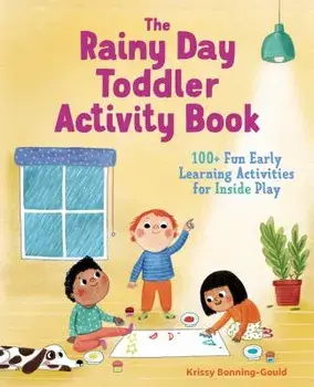 The Rainy Day Toddler Activity Book: 100+ Fun Early Learning Activities for Inside Play, Paperback/Krissy Bonning-Gould